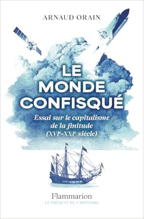 Le monde confisqué : essai sur le capitalisme de la finitude (XVIe-XXIe siècle)